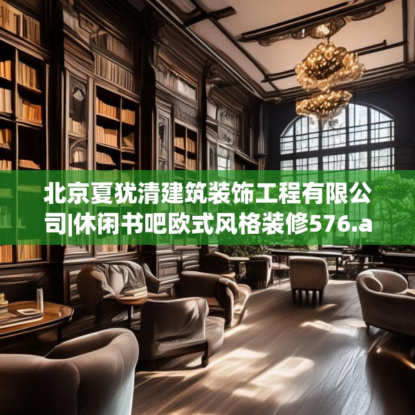 北京夏犹清建筑装饰工程有限公司|休闲书吧欧式风格装修576.a452b453c456fgy.463nbn