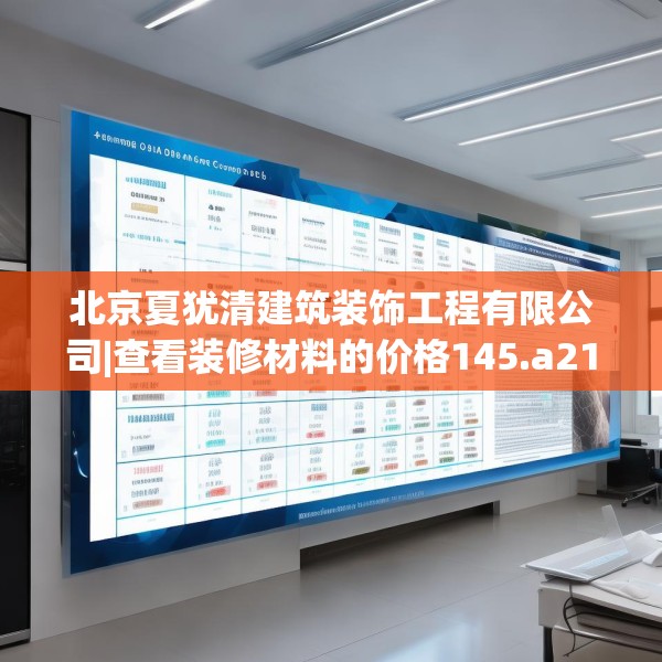 北京夏犹清建筑装饰工程有限公司|查看装修材料的价格145.a21b22c25fgy.32jhhj