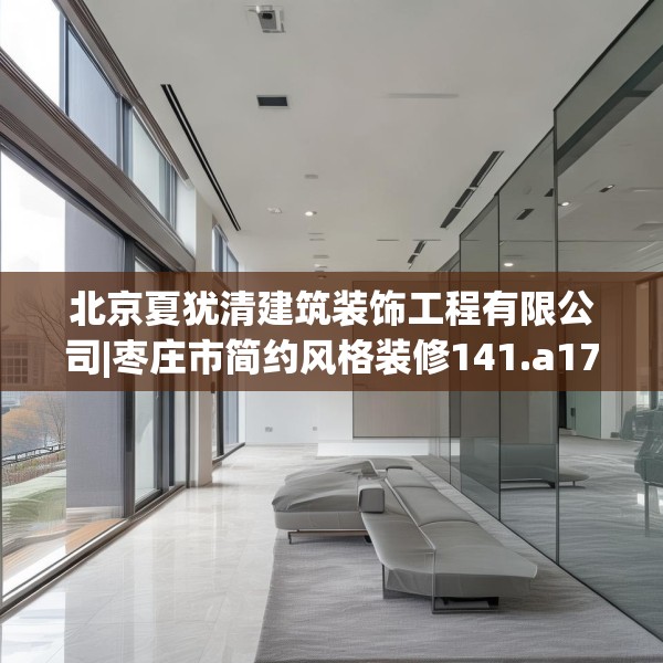 北京夏犹清建筑装饰工程有限公司|枣庄市简约风格装修141.a17b18c21fgy.28fhsg