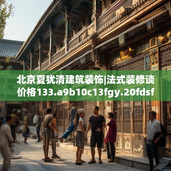 北京夏犹清建筑装饰|法式装修谈价格133.a9b10c13fgy.20fdsfds