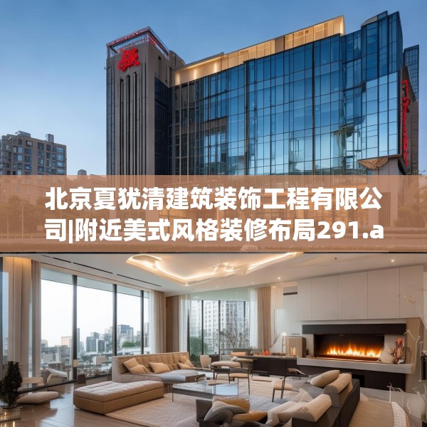 北京夏犹清建筑装饰工程有限公司|附近美式风格装修布局291.a167b168c171fgy.178uyk