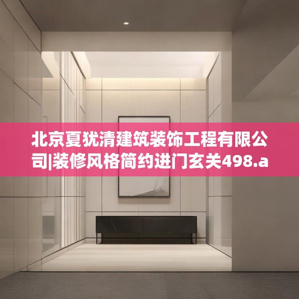 北京夏犹清建筑装饰工程有限公司|装修风格简约进门玄关498.a374b375c378fgy.385lkjl