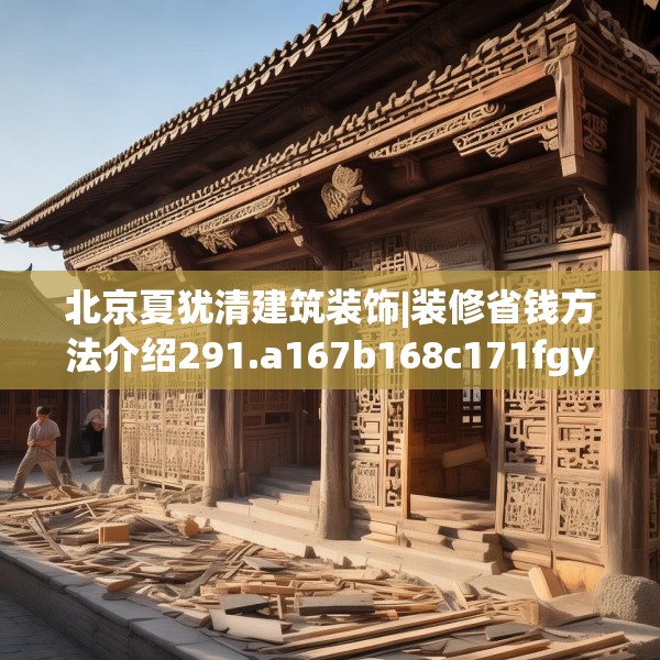 北京夏犹清建筑装饰|装修省钱方法介绍291.a167b168c171fgy.178uyk