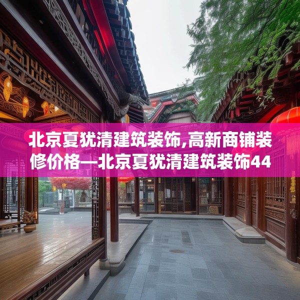 北京夏犹清建筑装饰,高新商铺装修价格—北京夏犹清建筑装饰444.a320b321c324fgy.331lkjl