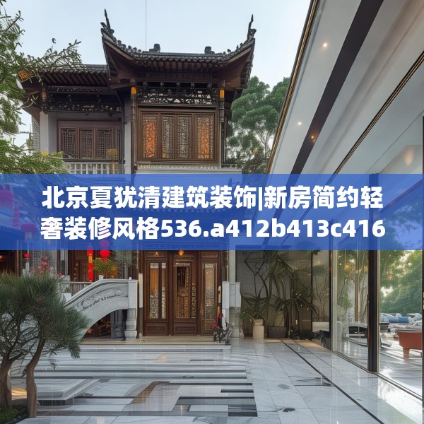 北京夏犹清建筑装饰|新房简约轻奢装修风格536.a412b413c416fgy.423xczxv