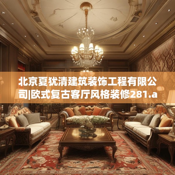 北京夏犹清建筑装饰工程有限公司|欧式复古客厅风格装修281.a157b158c161fgy.168cvcx