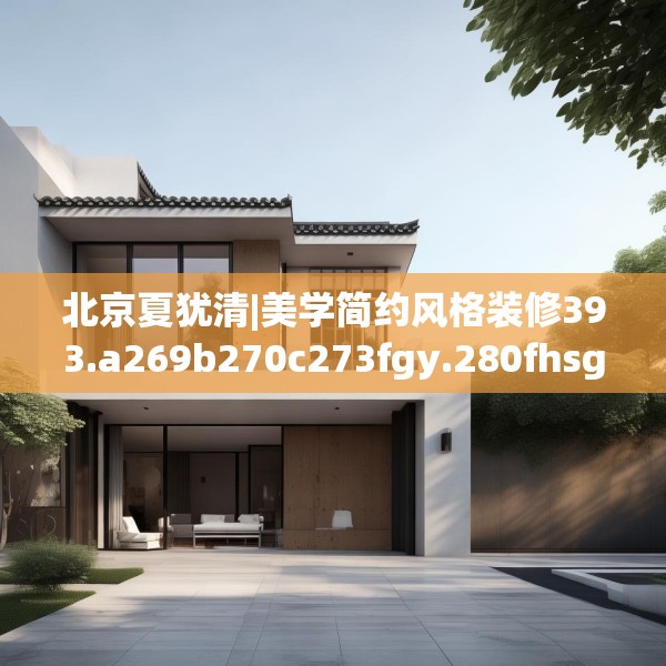 北京夏犹清|美学简约风格装修393.a269b270c273fgy.280fhsg