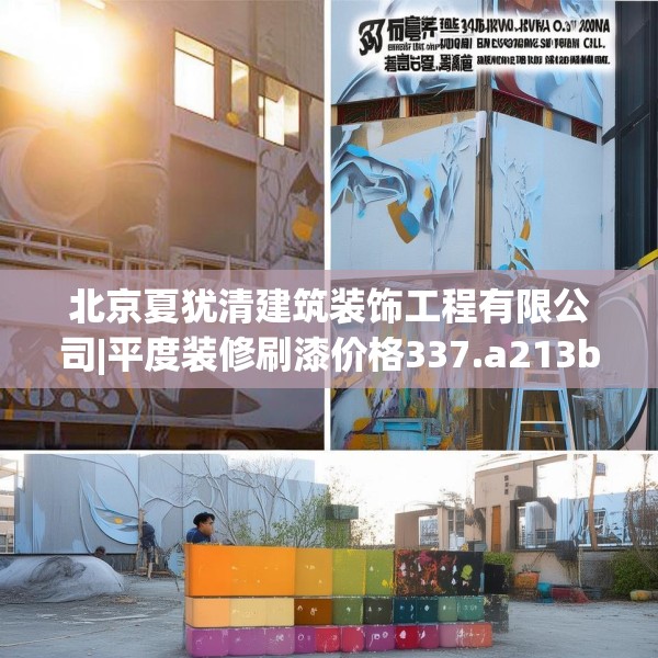 北京夏犹清建筑装饰工程有限公司|平度装修刷漆价格337.a213b214c217fgy.224poiy