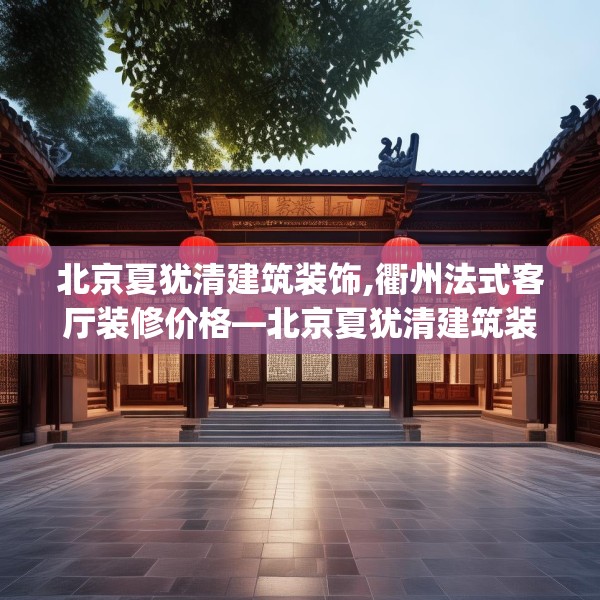 北京夏犹清建筑装饰,衢州法式客厅装修价格—北京夏犹清建筑装饰477.a353b354c357fgy.364fghfd