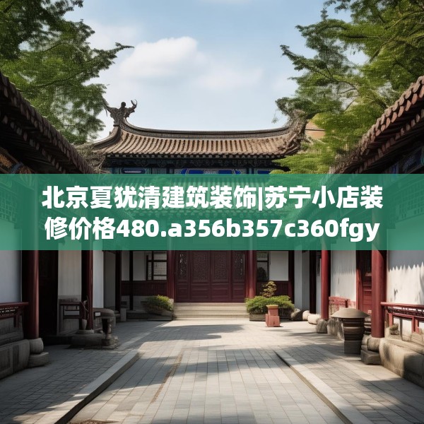 北京夏犹清建筑装饰|苏宁小店装修价格480.a356b357c360fgy.367lkjl