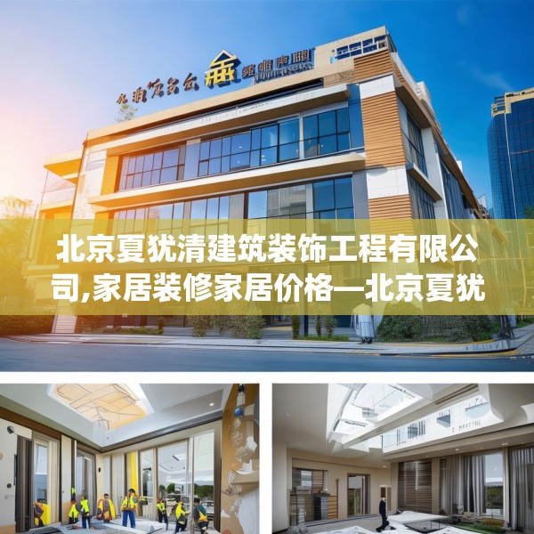 北京夏犹清建筑装饰工程有限公司,家居装修家居价格—北京夏犹清建筑装饰工程有限公司552.a428b429c432fgy.439lkjl