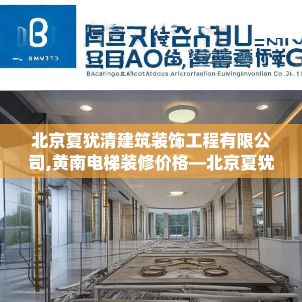 北京夏犹清建筑装饰工程有限公司,黄南电梯装修价格—北京夏犹清建筑装饰工程有限公司531.a407b408c411fgy.418fghfd