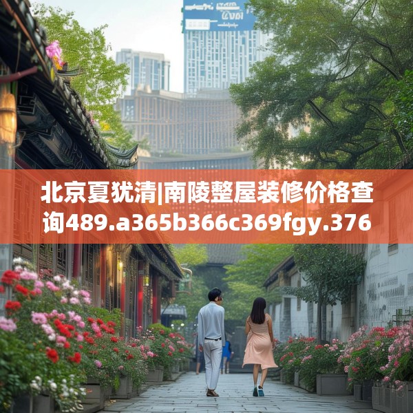 北京夏犹清|南陵整屋装修价格查询489.a365b366c369fgy.376uyk