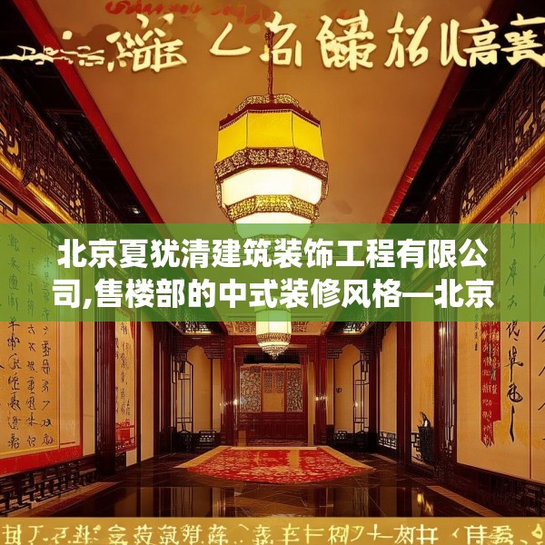 北京夏犹清建筑装饰工程有限公司,售楼部的中式装修风格—北京夏犹清建筑装饰工程有限公司255.a131b132c135fgy.142uyk