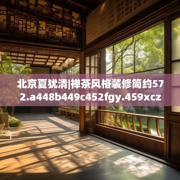 北京夏犹清|禅茶风格装修简约572.a448b449c452fgy.459xczxv