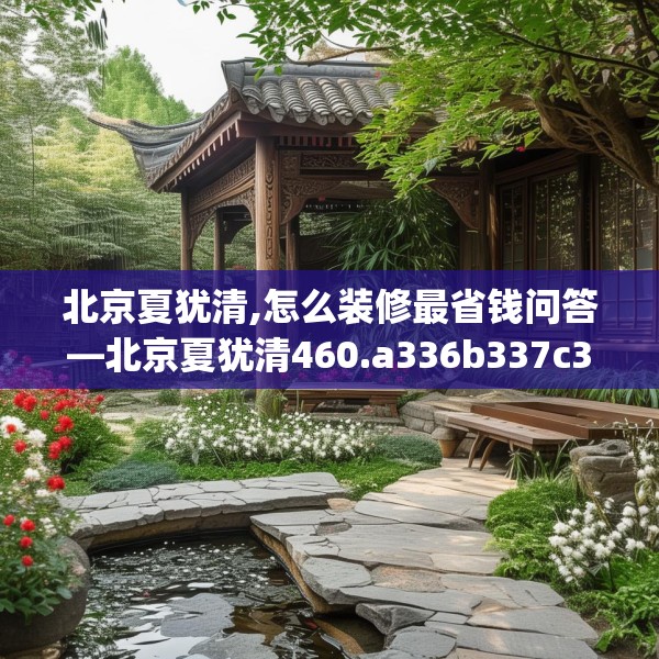 北京夏犹清,怎么装修最省钱问答—北京夏犹清460.a336b337c340fgy.347sdA