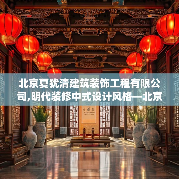北京夏犹清建筑装饰工程有限公司,明代装修中式设计风格—北京夏犹清建筑装饰工程有限公司155.a31b32c35fgy.42cvcx