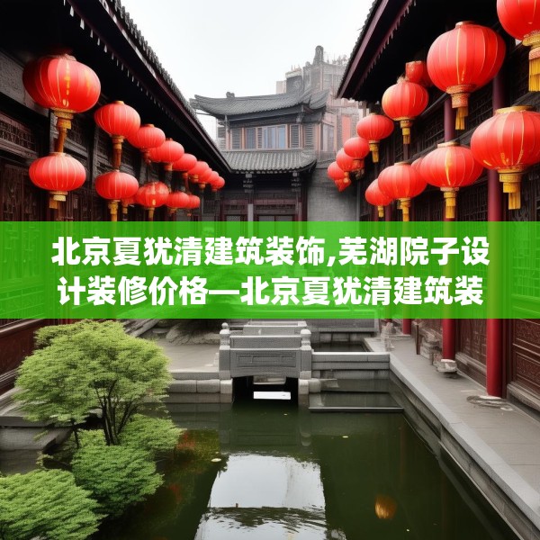 北京夏犹清建筑装饰,芜湖院子设计装修价格—北京夏犹清建筑装饰592.a468b469c472fgy.479dewqe
