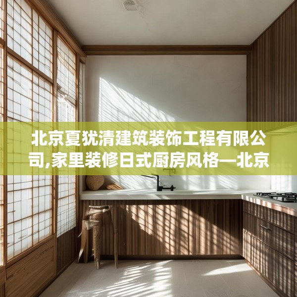 北京夏犹清建筑装饰工程有限公司,家里装修日式厨房风格—北京夏犹清建筑装饰工程有限公司454.a330b331c334fgy.341htyj