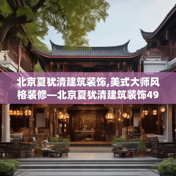 北京夏犹清建筑装饰,美式大师风格装修—北京夏犹清建筑装饰494.a370b371c374fgy.381wew