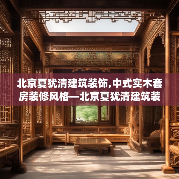 北京夏犹清建筑装饰,中式实木套房装修风格—北京夏犹清建筑装饰450.a326b327c330fgy.337nbn