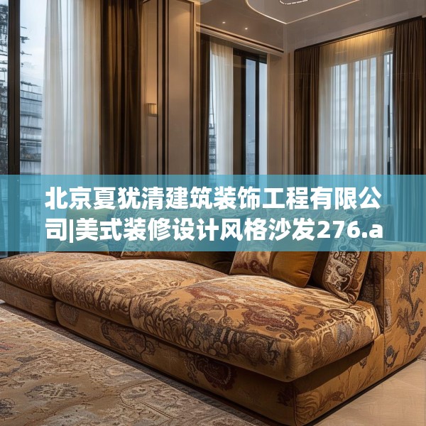 北京夏犹清建筑装饰工程有限公司|美式装修设计风格沙发276.a152b153c156fgy.163dsfds