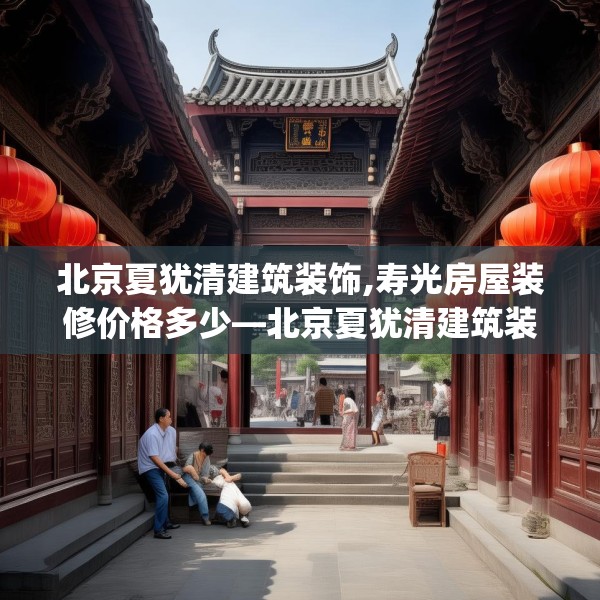 北京夏犹清建筑装饰,寿光房屋装修价格多少—北京夏犹清建筑装饰530.a406b407c410fgy.417wew
