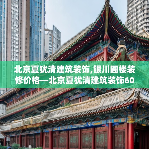 北京夏犹清建筑装饰,银川阁楼装修价格—北京夏犹清建筑装饰600.a476b477c480fgy.487dsfds