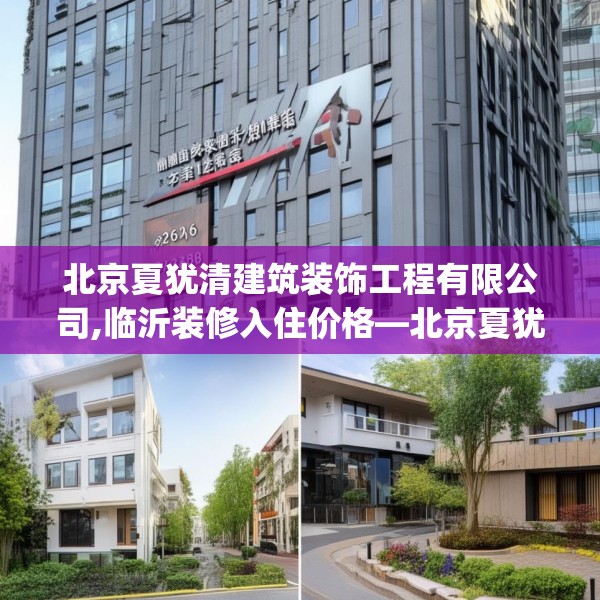 北京夏犹清建筑装饰工程有限公司,临沂装修入住价格—北京夏犹清建筑装饰工程有限公司236.a112b113c116fgy.12376678