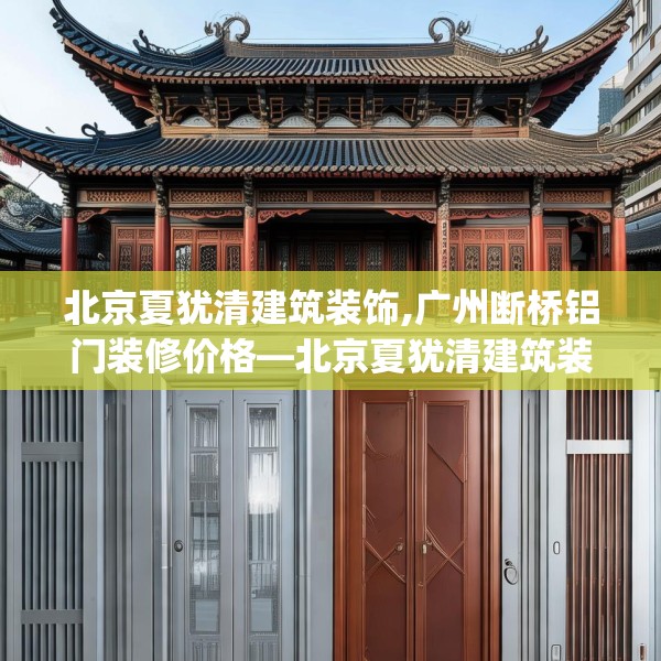 北京夏犹清建筑装饰,广州断桥铝门装修价格—北京夏犹清建筑装饰364.a240b241c244fgy.251htyj