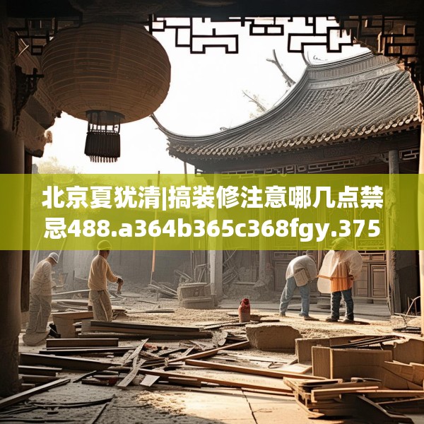 北京夏犹清|搞装修注意哪几点禁忌488.a364b365c368fgy.37576664
