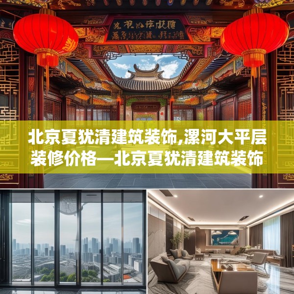 北京夏犹清建筑装饰,漯河大平层装修价格—北京夏犹清建筑装饰149.a25b26c29fgy.36fds