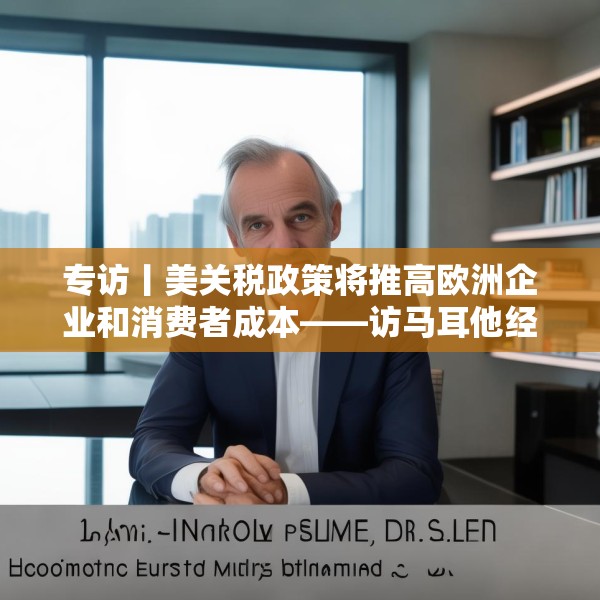 专访丨美关税政策将推高欧洲企业和消费者成本——访马耳他经济学家法布里