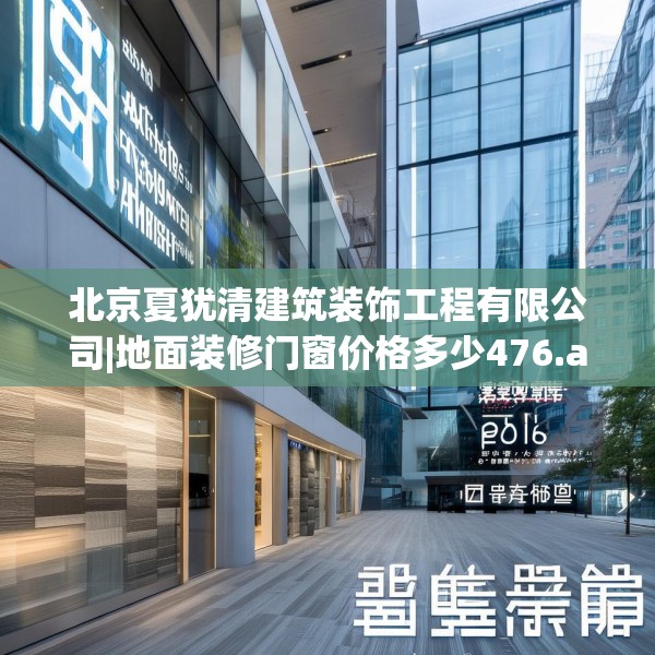 北京夏犹清建筑装饰工程有限公司|地面装修门窗价格多少476.a352b353c356fgy.363wew
