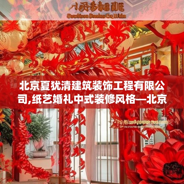 北京夏犹清建筑装饰工程有限公司,纸艺婚礼中式装修风格—北京夏犹清建筑装饰工程有限公司394.a270b271c274fgy.281dewqe