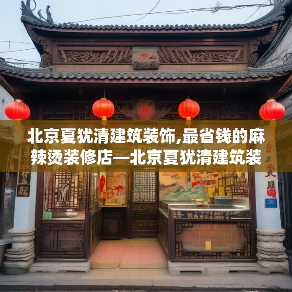 北京夏犹清建筑装饰,最省钱的麻辣烫装修店—北京夏犹清建筑装饰396.a272b273c276fgy.283nbn