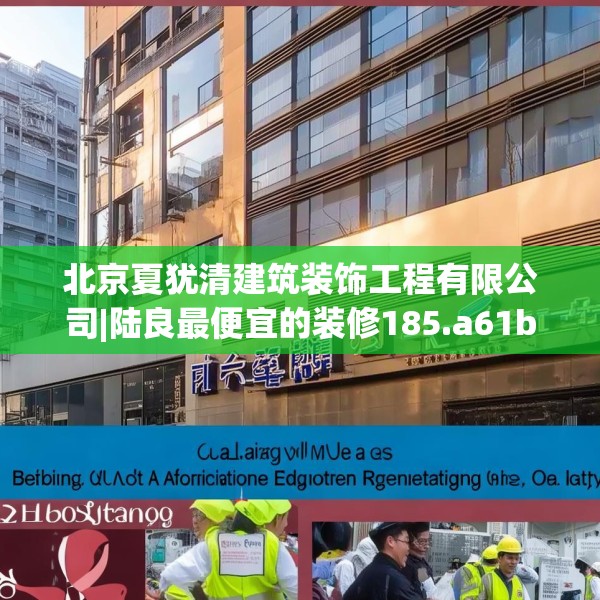 北京夏犹清建筑装饰工程有限公司|陆良最便宜的装修185.a61b62c65fgy.72fds
