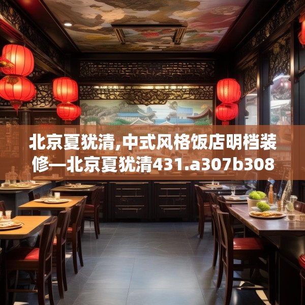北京夏犹清,中式风格饭店明档装修—北京夏犹清431.a307b308c311fgy.318bnbn