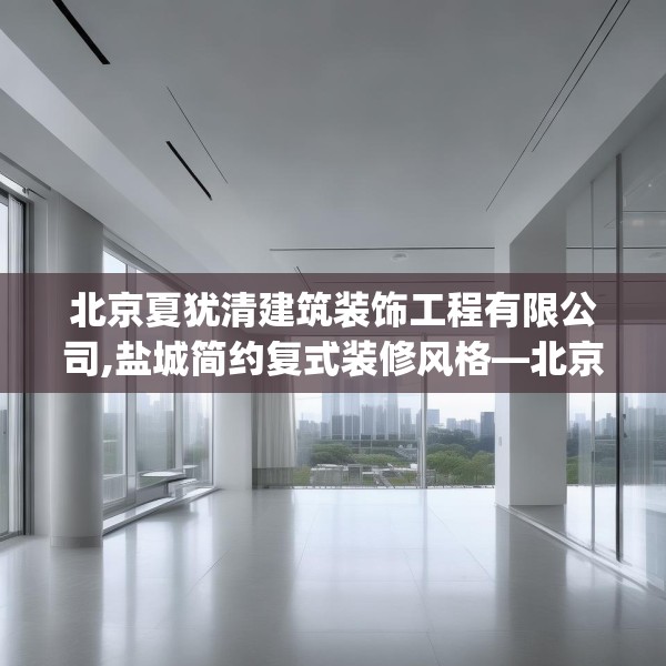 北京夏犹清建筑装饰工程有限公司,盐城简约复式装修风格—北京夏犹清建筑装饰工程有限公司195.a71b72c75fgy.82fhsg