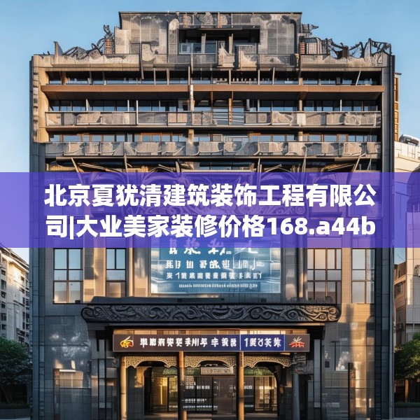 北京夏犹清建筑装饰工程有限公司|大业美家装修价格168.a44b45c48fgy.55dsfds