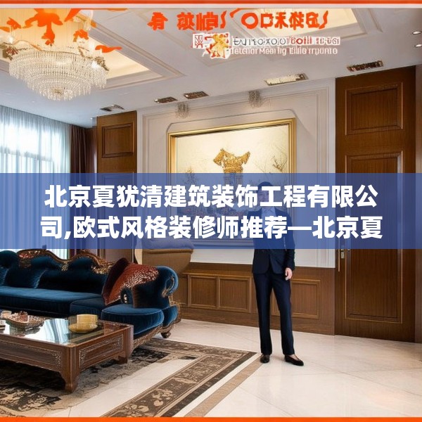 北京夏犹清建筑装饰工程有限公司,欧式风格装修师推荐—北京夏犹清建筑装饰工程有限公司495.a371b372c375fgy.382fghfd