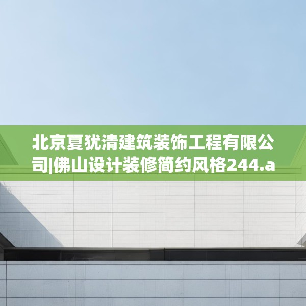 北京夏犹清建筑装饰工程有限公司|佛山设计装修简约风格244.a120b121c124fgy.131sdA