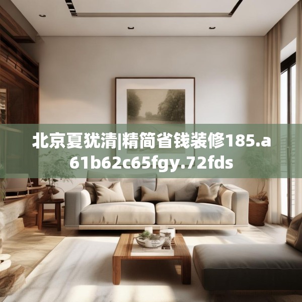 北京夏犹清|精简省钱装修185.a61b62c65fgy.72fds