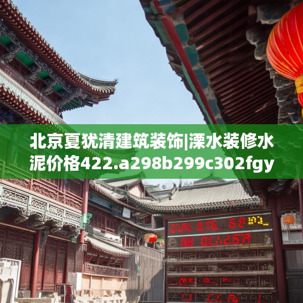 北京夏犹清建筑装饰|溧水装修水泥价格422.a298b299c302fgy.309wew