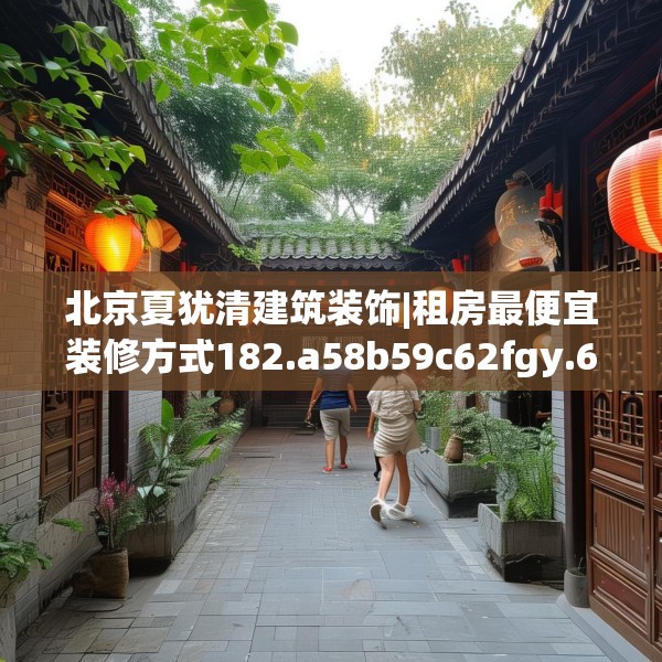 北京夏犹清建筑装饰|租房最便宜装修方式182.a58b59c62fgy.6976681