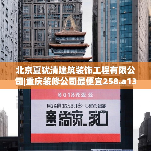 北京夏犹清建筑装饰工程有限公司|重庆装修公司最便宜258.a134b135c138fgy.145dsfds