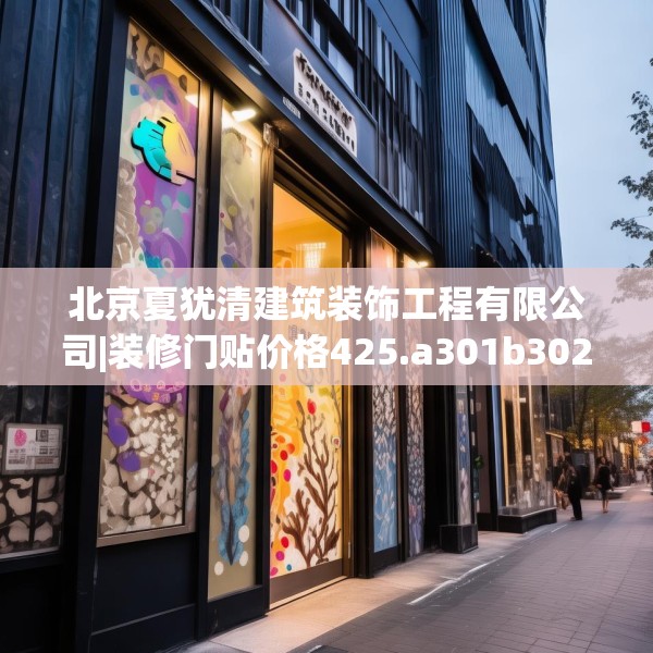 北京夏犹清建筑装饰工程有限公司|装修门贴价格425.a301b302c305fgy.312cvcx