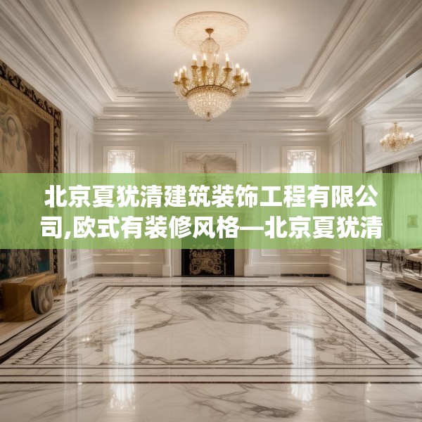北京夏犹清建筑装饰工程有限公司,欧式有装修风格—北京夏犹清建筑装饰工程有限公司162.a38b39c42fgy.49nbn