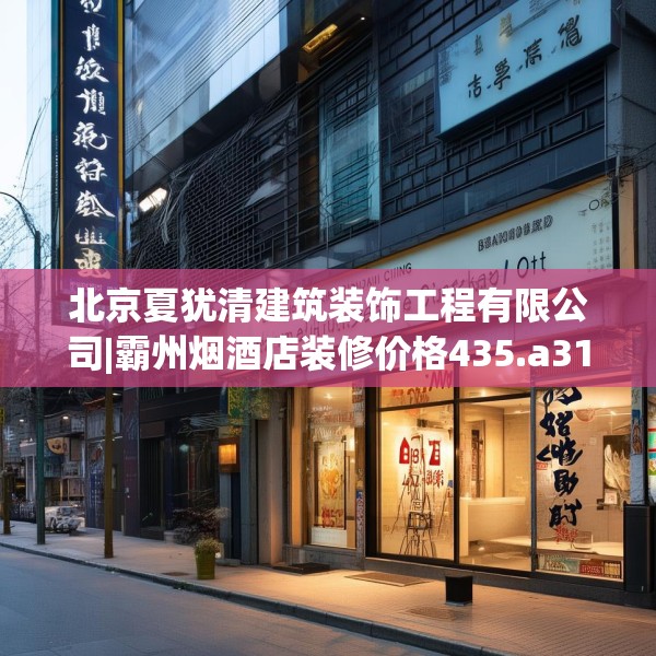 北京夏犹清建筑装饰工程有限公司|霸州烟酒店装修价格435.a311b312c315fgy.322uyk