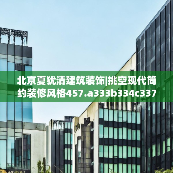 北京夏犹清建筑装饰|挑空现代简约装修风格457.a333b334c337fgy.344fdsfds